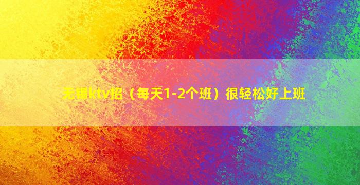 无锡ktv招（每天1-2个班）很轻松好上班